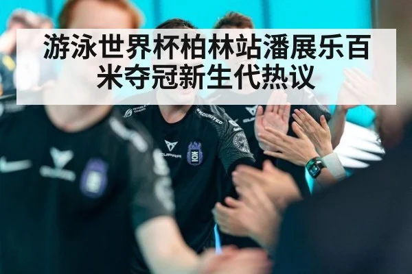 游泳世界杯柏林站潘展乐百米夺冠新生代热议