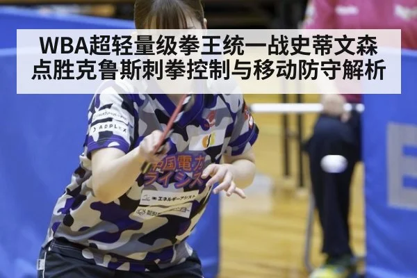 WBA超轻量级拳王统一战史蒂文森点胜克鲁斯刺拳控制与移动防守解析