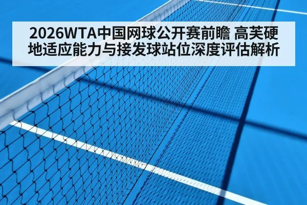 2026WTA中国网球公开赛前瞻 高芙硬地适应能力与接发球站位深度评估解析