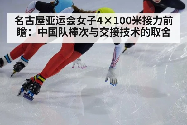 名古屋亚运会女子4×100米接力前瞻:中国队棒次与交接技术的取舍