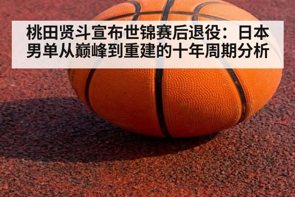 桃田贤斗宣布世锦赛后退役:日本男单从巅峰到重建的十年周期分析
