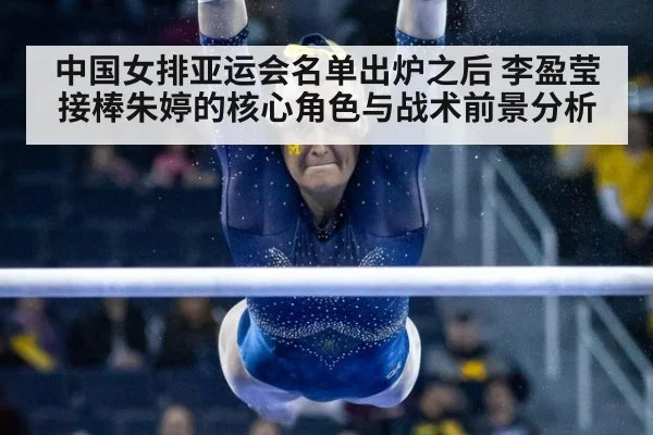 中国女排亚运会名单出炉之后 李盈莹接棒朱婷的核心角色与战术前景分析